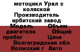 мотоцикл Урал с коляской › Производитель ­ ирбитский завод › Модель ­ A › Объем двигателя ­ 74 › Общий пробег ­ 20 000 › Цена ­ 30 000 - Волгоградская обл., Волжский г. Авто » Мото   . Волгоградская обл.